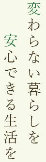 変わらない暮らしを安心できる生活を