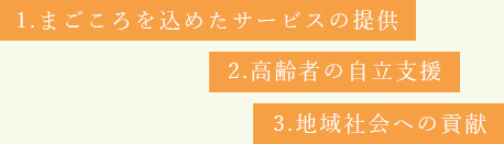 1.まごころを込めたサービスの提供2.高齢者の自立支援3.地域社会への貢献